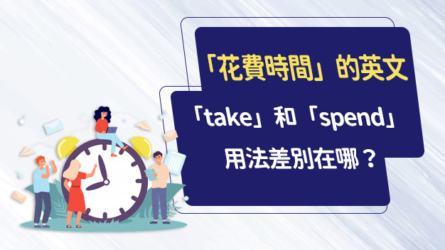 花時間 的英文 Take 和 Spend 差別在哪 空中美語部落格 花時間 的英文 Take 和 Spend 差別在哪 空中美語部落格