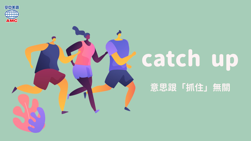 Catch Up 不是 抓住 而是 趕上 並駕齊驅 空中美語部落格